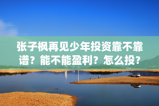 张子枫再见少年投资靠不靠谱？能不能盈利？怎么投？(张子枫再见少年是什么类型电影)