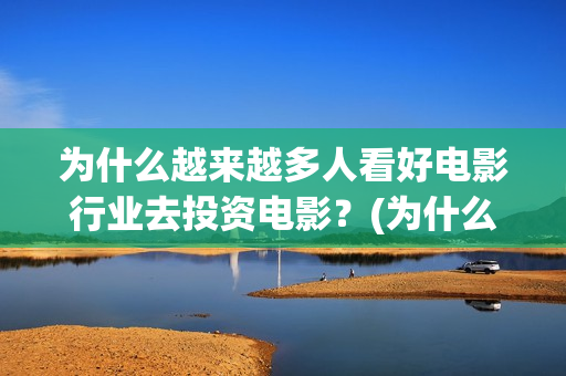 为什么越来越多人看好电影行业去投资电影？(为什么越来越多的年轻人选择不结婚)