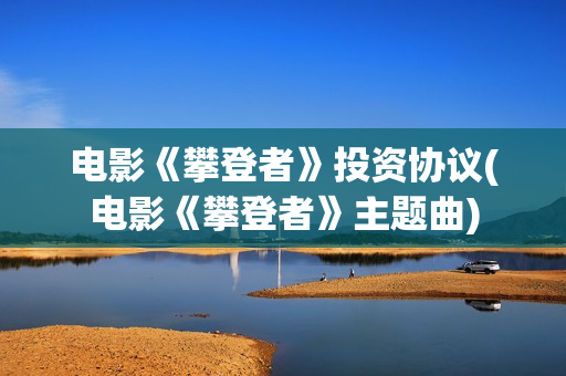 电影《攀登者》投资协议(电影《攀登者》主题曲)
