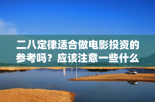 二八定律适合做电影投资的参考吗？应该注意一些什么？(二八定律什么原理)