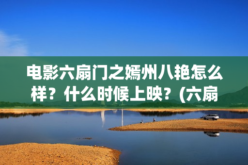 电影六扇门之嫣州八艳怎么样？什么时候上映？(六扇门 720p)