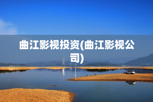 曲江影视投资(曲江影视公司)