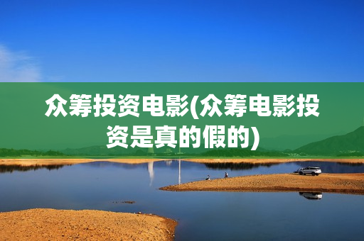 众筹投资电影(众筹电影投资是真的假的)