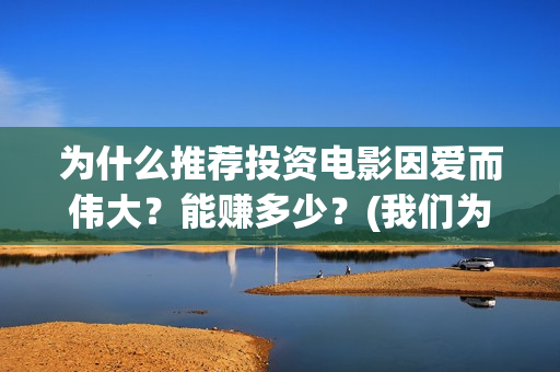 为什么推荐投资电影因爱而伟大？能赚多少？(我们为什么要做投资)