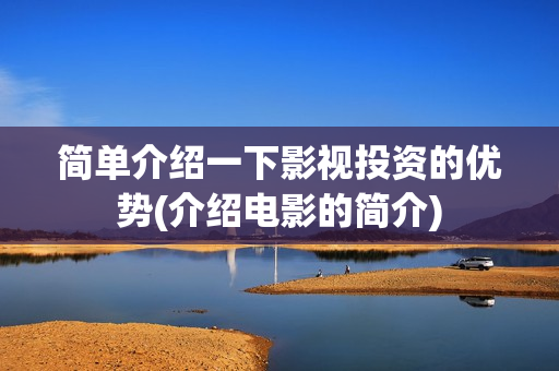 简单介绍一下影视投资的优势(介绍电影的简介)