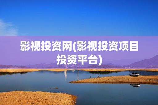 影视投资网(影视投资项目投资平台)
