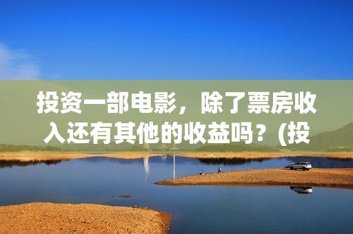 投资一部电影，除了票房收入还有其他的收益吗？(投资一部电影需要多少钱)