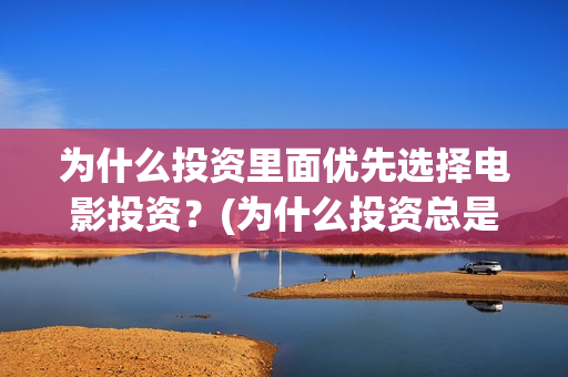 为什么投资里面优先选择电影投资？(为什么投资总是处于亏损状态)