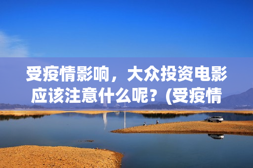 受疫情影响，大众投资电影应该注意什么呢？(受疫情影响发展不拜年)