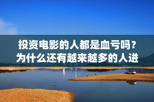 投资电影的人都是血亏吗？为什么还有越来越多的人进入(投资电影真的赚钱吗)