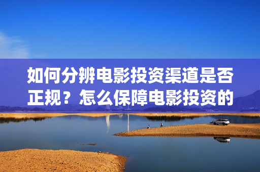 如何分辨电影投资渠道是否正规？怎么保障电影投资的资(如何分辨电影投屏方式)