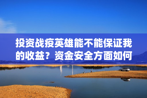 投资战疫英雄能不能保证我的收益？资金安全方面如何保(战疫英雄出品方是哪几家)