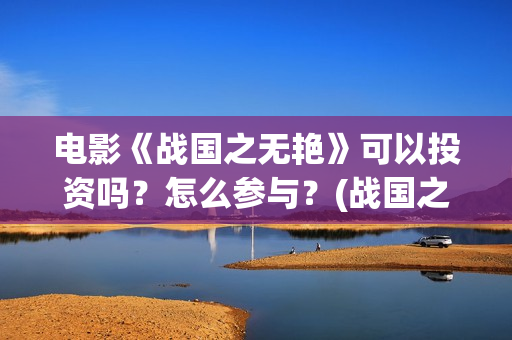 电影《战国之无艳》可以投资吗？怎么参与？(战国之无艳什么上映)