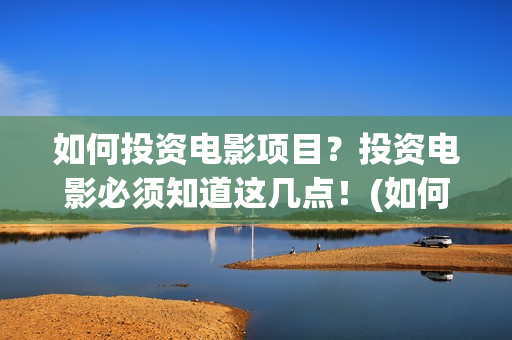 如何投资电影项目？投资电影必须知道这几点！(如何做电影投资)