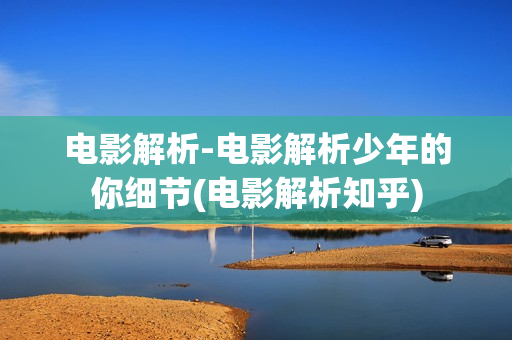 电影解析-电影解析少年的你细节(电影解析知乎)