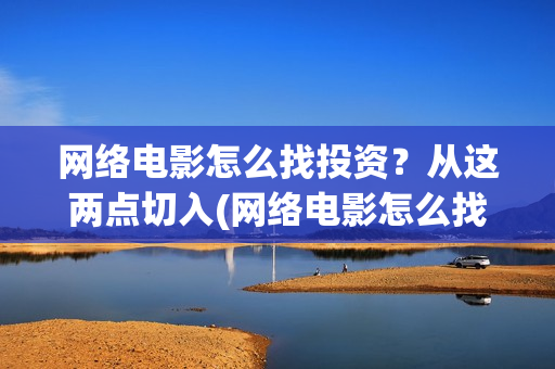 网络电影怎么找投资？从这两点切入(网络电影怎么找不到了)