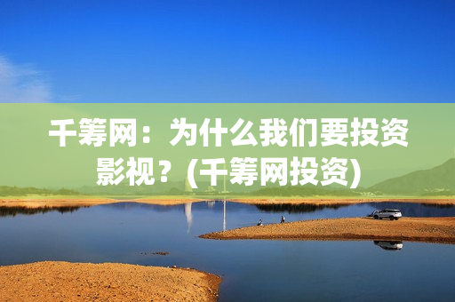 千筹网：为什么我们要投资影视？(千筹网投资)