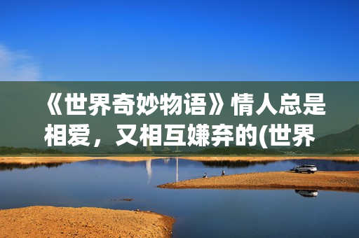 《世界奇妙物语》情人总是相爱，又相互嫌弃的(世界奇妙物语2025秋季特别版)