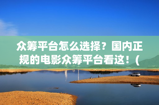 众筹平台怎么选择？国内正规的电影众筹平台看这！(众筹平台靠什么盈利)