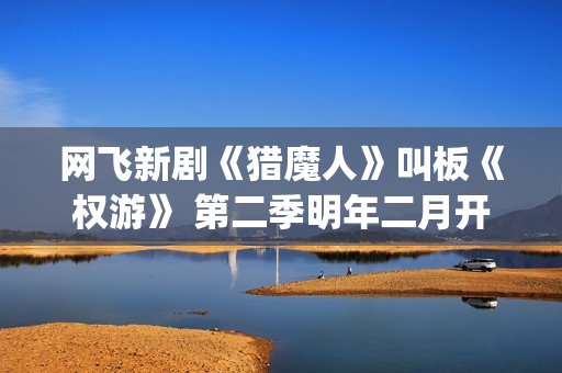 网飞新剧《猎魔人》叫板《权游》 第二季明年二月开拍(美剧猎魔) 网飞新剧《猎魔人》叫板《权游》 第二季明年二月开拍(美剧猎魔)