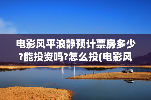 电影风平浪静预计票房多少?能投资吗?怎么投(电影风平浪静ts)
