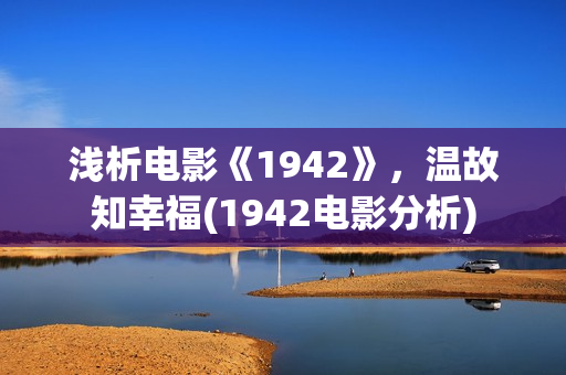浅析电影《1942》，温故知幸福(1942电影分析)