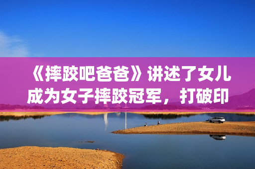 《摔跤吧爸爸》讲述了女儿成为女子摔跤冠军,打破印度传统的励志故事(摔跤吧爸爸高清免费观看) 《摔跤吧爸爸》讲述了女儿成为女子摔跤冠军,打破印度传统的励志故事(摔跤吧爸爸高清免费观看)