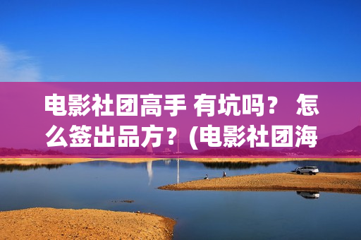 电影社团高手 有坑吗？ 怎么签出品方？(电影社团海报)