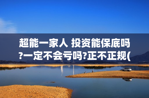 超能一家人 投资能保底吗?一定不会亏吗?正不正规(超能一家人官宣)