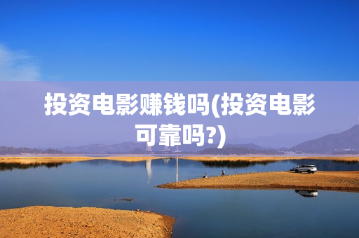 投资电影赚钱吗(投资电影可靠吗?)