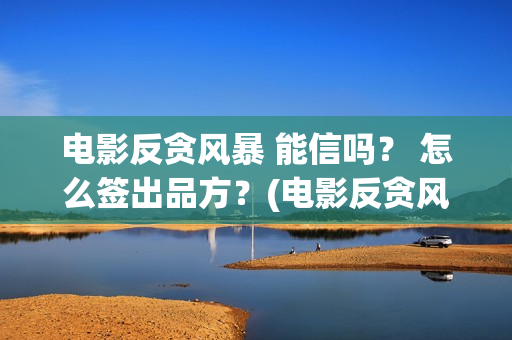 电影反贪风暴 能信吗？ 怎么签出品方？(电影反贪风暴3演员表)