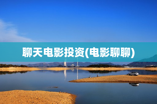 聊天电影投资(电影聊聊)