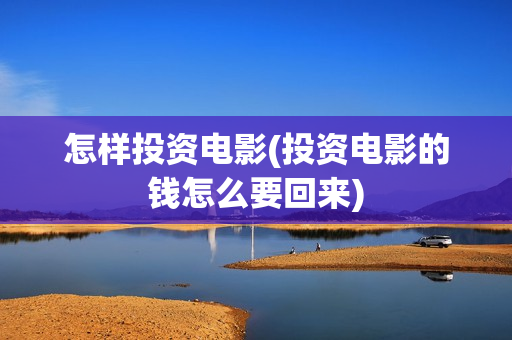 怎样投资电影(投资电影的钱怎么要回来) 怎样投资电影(投资电影的钱怎么要回来)
