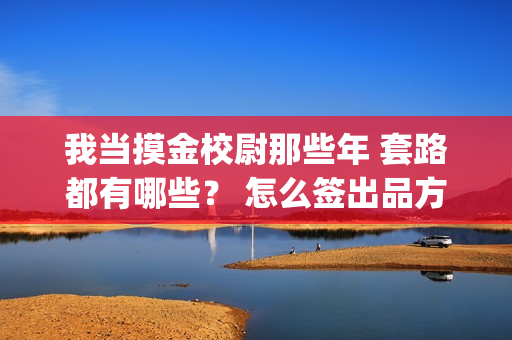我当摸金校尉那些年 套路都有哪些？ 怎么签出品方？(我当摸金校尉那些年是周建龙播讲吗)