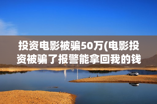投资电影被骗50万(电影投资被骗了报警能拿回我的钱吗)