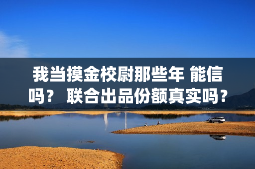 我当摸金校尉那些年 能信吗？ 联合出品份额真实吗？(我当摸金校尉那几年 寒潭鹤影)