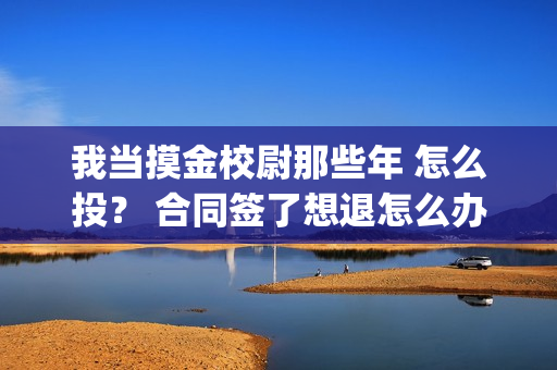 我当摸金校尉那些年 怎么投？ 合同签了想退怎么办？(我当摸金校尉那些年TXT精校版最新章节列表)