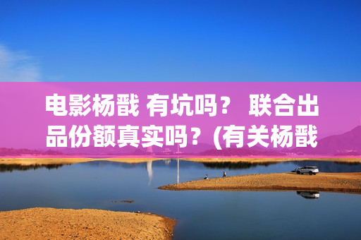 电影杨戬 有坑吗？ 联合出品份额真实吗？(有关杨戬电影)