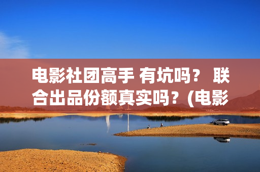 电影社团高手 有坑吗？ 联合出品份额真实吗？(电影社团海报)