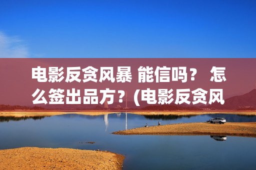 电影反贪风暴 能信吗？ 怎么签出品方？(电影反贪风暴4)