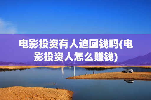 电影投资有人追回钱吗(电影投资人怎么赚钱) 电影投资有人追回钱吗(电影投资人怎么赚钱)
