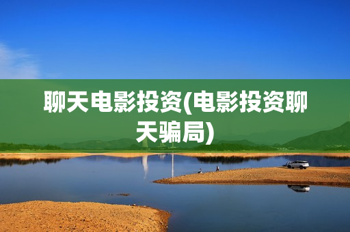 聊天电影投资(电影投资聊天骗局)