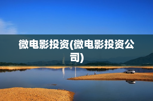 微电影投资(微电影投资公司)