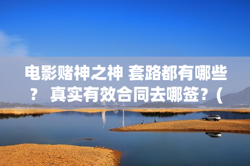 电影赌神之神 套路都有哪些? 真实有效合同去哪签?(赌神之神国语高清版) 电影赌神之神 套路都有哪些? 真实有效合同去哪签?(赌神之神国语高清版)