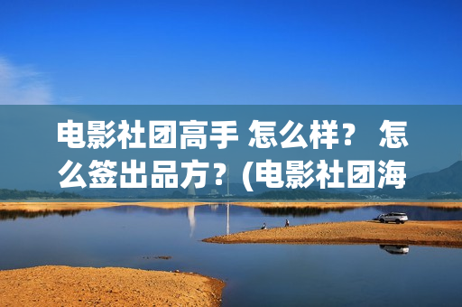 电影社团高手 怎么样? 怎么签出品方?(电影社团海报) 电影社团高手 怎么样? 怎么签出品方?(电影社团海报)