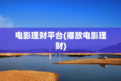 电影理财平台(播放电影理财)