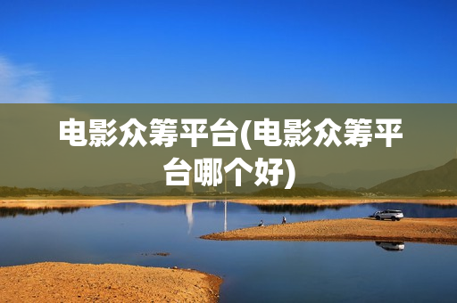 电影众筹平台(电影众筹平台哪个好)