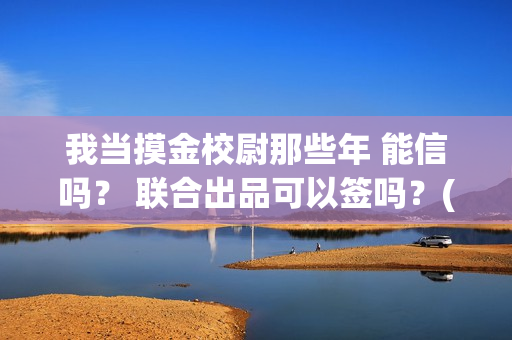 我当摸金校尉那些年 能信吗？ 联合出品可以签吗？(我当摸金校尉那几年 寒潭鹤影)