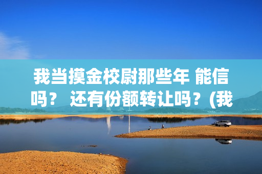 我当摸金校尉那些年 能信吗？ 还有份额转让吗？(我当摸金校尉那些年百度百科)