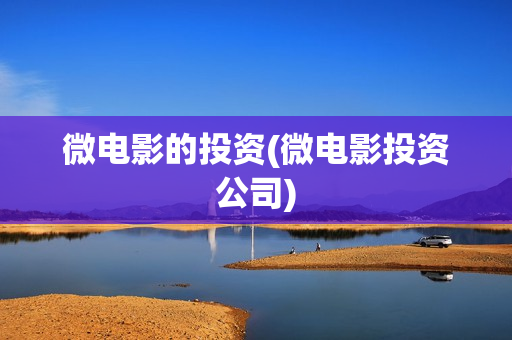 微电影的投资(微电影投资公司) 微电影的投资(微电影投资公司)